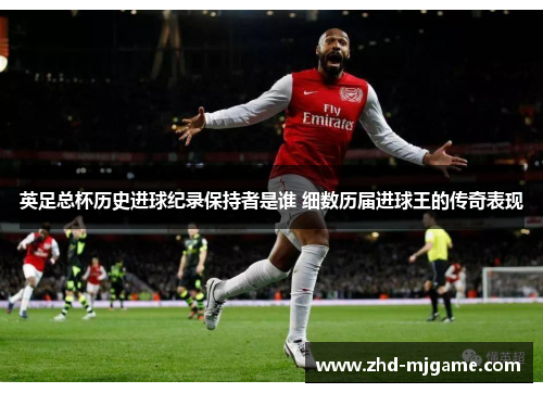 英足总杯历史进球纪录保持者是谁 细数历届进球王的传奇表现