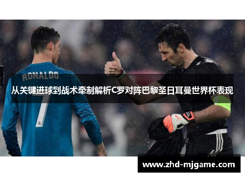 从关键进球到战术牵制解析C罗对阵巴黎圣日耳曼世界杯表现