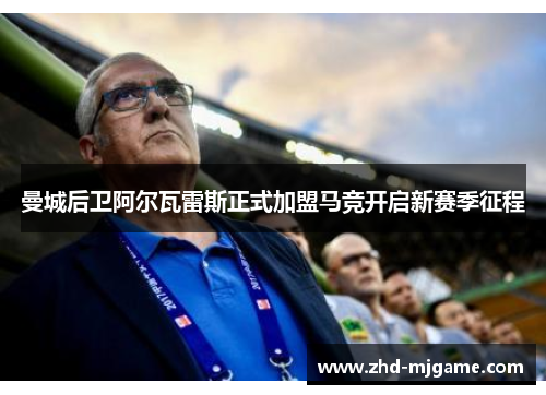 曼城后卫阿尔瓦雷斯正式加盟马竞开启新赛季征程