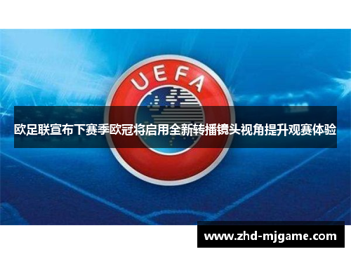 欧足联宣布下赛季欧冠将启用全新转播镜头视角提升观赛体验