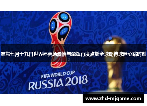 聚焦七月十九日世界杯赛场激情与荣耀再度点燃全球期待球迷心跳时刻